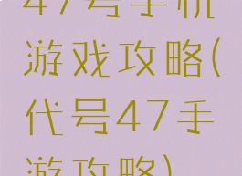 47号手机游戏攻略(代号47手游攻略)