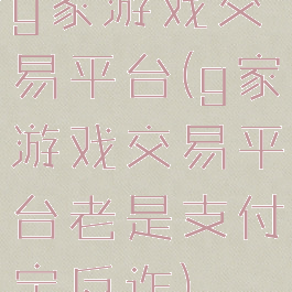 g家游戏交易平台(g家游戏交易平台老是支付宝反诈)