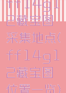 ff14g12藏宝图采集地点(ff14g12藏宝图位置一览)