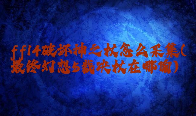 ff14破坏神之杖怎么采集(最终幻想5裁决杖在哪偷)
