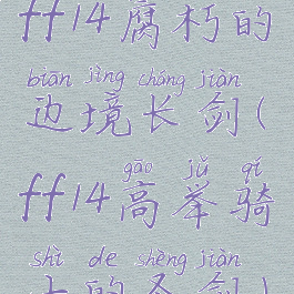 ff14腐朽的边境长剑(ff14高举骑士的圣剑)
