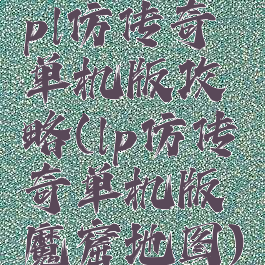 pl仿传奇单机版攻略(lp仿传奇单机版魔窟地图)