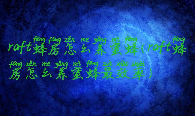 raft蜂房怎么养蜜蜂(raft蜂房怎么养蜜蜂最效率)