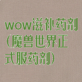 wow滋补药剂(魔兽世界正式服药剂)