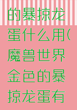 wow金色的暴掠龙蛋什么用(魔兽世界金色的暴掠龙蛋有什么用)