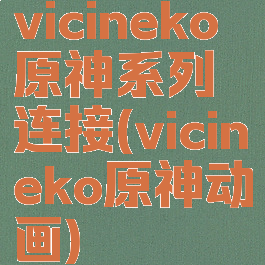 vicineko原神系列连接(vicineko原神动画)